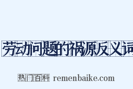 劳动问题的祸源反义词是什么意思的图片